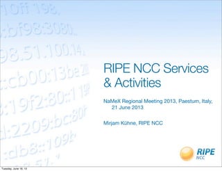 RIPE NCC Services
& Activities
NaMeX Regional Meeting 2013, Paestum, Italy,
21 June 2013
Mirjam Kühne, RIPE NCC
Tuesday, June 18, 13
 