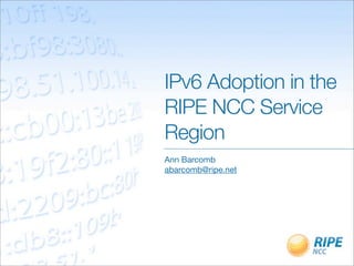 IPv6 Adoption in the
RIPE NCC Service
Region
Ann Barcomb
abarcomb@ripe.net
 