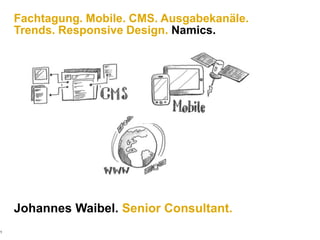 1 Fachtagung. Mobile. CMS. Ausgabekanäle.Trends. Responsive Design. Namics. Johannes Waibel. Senior Consultant. 