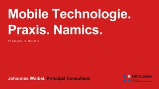 Mobile Technologie.
Praxis. Namics.
ST.GALLEN, 13. MAI 2016
Johannes Waibel. Principal Consultant.
 