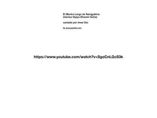 El Mantra Largo de Namgyälma
(Usnisa Vijaya Dharani Sutra)
cantado por Imee Ooi
lo encuentra en:
https://www.youtube.com/watch?v=SgoCnLGcS3k
 