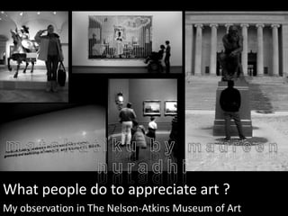 What people do to appreciate art ?
My observation in The Nelson-Atkins Museum of Art
 