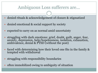 Ambiguous Loss sufferers are…
 denied rituals & acknowledgement of closure & stigmatized
 denied emotional & social supp...