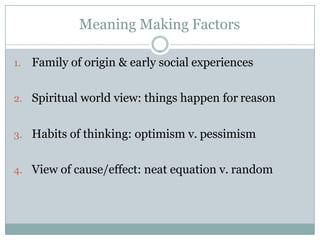 Meaning Making Factors
1. Family of origin & early social experiences
2. Spiritual world view: things happen for reason
3....