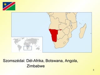 Szomszédai :  Dél-Afrika,   Botswana,   Angola ,  Zimbabwe 
