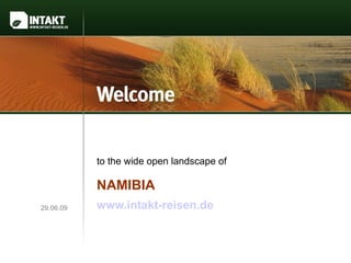 to the wide open landscape of

           NAMIBIA
29.06.09   www.intakt-reisen.de
 