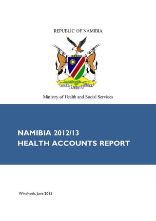 REPUBLIC OF NAMIBIA
Ministry of Health and Social Services
Windhoek, June 2015
NAMIBIA 2012/13
HEALTH ACCOUNTS REPORT
 