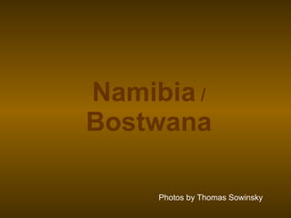 Photos by Thomas Sowinsky Namibia   /   Bostwana 