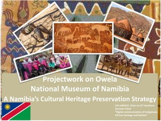 Projectwork on Owela
National Museum of Namibia
A Namibia’s Cultural Heritage Preservation Strategy
USI-UNESCO Chair on ICT Southern
Summer Schol
“Digital communication of indigenous
African heritage and fashion”
 