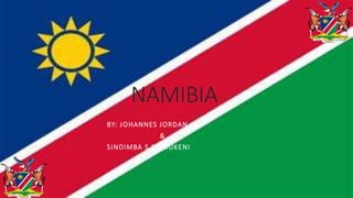 NAMIBIA
BY: JOHANNES JORDAN
&
SINDIMBA S PINDUKENI
 