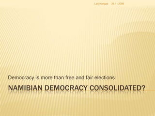 Namibian democracy consolidated? Democracy is more than free and fair elections 12.12.2008 Lari Kangas 