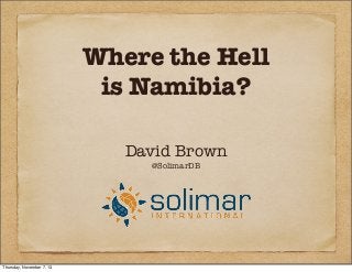Where the Hell
is Namibia?
David Brown
@SolimarDB

Thursday, November 7, 13

 