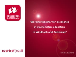 Presentatie titel Rotterdam, 00 januari 2007 ‘ Working together for excellence  in mathematics education  in Windhoek and Rotterdam’ Rotterdam, 8 april 2009 