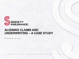 ALIGNING CLAIMS AND
UNDERWRITING – A CASE STUDY
FEBRUARY 27, 2014

 