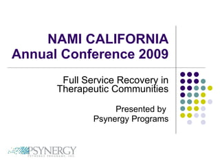 NAMI CALIFORNIA Annual Conference 2009 Full Service Recovery in Therapeutic Communities Presented by  Psynergy Programs 