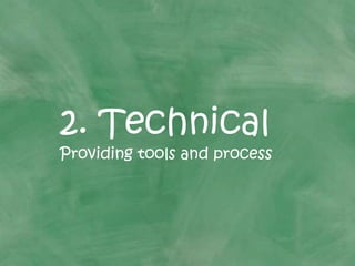 2. Technical
Providing tools and process
 