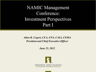 NAMIC Management
       Conference:
 Investment Perspectives
         Part I

Alton R. Cogert, CFA, CPA, CAIA, CGMA
  President and Chief Executive Officer

             June 25, 2012
 