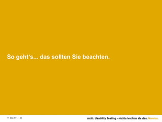 So geht‘s... das sollten Sie beachten.11. Mai 201143aiciti. Usability Testing - nichts leichter als das.