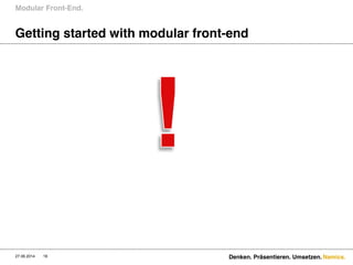 Namics.
Getting started with modular front-end
Modular Front-End.
27.06.2014 Denken. Präsentieren. Umsetzen.18
 
