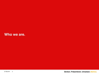 Namics.
Who we are.
27.06.2014 3 Denken. Präsentieren. Umsetzen.
 