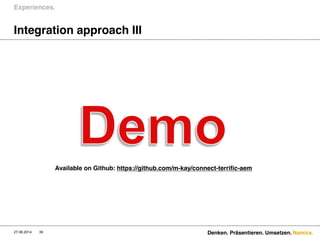 Namics.
Integration approach III
Experiences.
27.06.2014 Denken. Präsentieren. Umsetzen.39
Available on Github: https://github.com/m-kay/connect-terrific-aem
 
