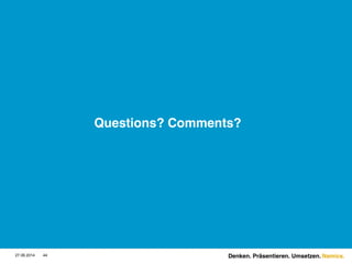 Namics.
Questions? Comments?
27.06.2014 44 Denken. Präsentieren. Umsetzen.
 