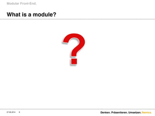 Namics.
What is a module?
Modular Front-End.
27.06.2014 Denken. Präsentieren. Umsetzen.9
 