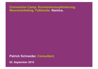 Conversion Camp. Konversionsoptimierung.
Neuromarketing. Fallstudie. Namics.




Patrick Schneider. Consultant.
02. September 2010
 