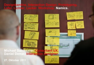 Designkantine. Interaction Design. Prototyping.
Lafer, Lichter, Lecker. Workshop. Namics.




Michael Sandmaier. Consultant UX.
Daniel Demel. Interaction Designer.
27. Oktober 2011
 