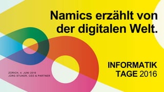 ZÜRICH, 4. JUNI 2016
JÜRG STUKER, CEO & PARTNER
Namics erzählt von
der digitalen Welt.
INFORMATIK
TAGE 2016
 