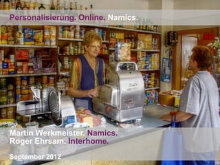 Personalisierung. Online. Namics.




Martin Werkmeister. Namics.
Roger Ehrsam. Interhome.
September 2012
 