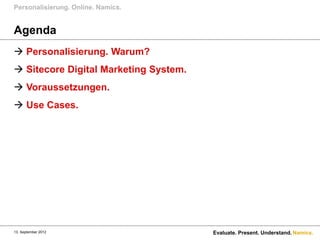 Personalisierung. Online. Namics.


Agenda
 Personalisierung. Warum?
 Sitecore Digital Marketing System.
 Voraussetzungen.
 Use Cases.




13. September 2012                     Evaluate. Present. Understand. Namics.
 