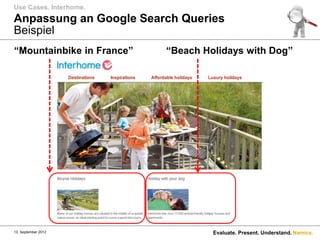 Use Cases. Interhome.
Anpassung an Google Search Queries
Beispiel
“Mountainbike in France”   “Beach Holidays with Dog”




13. September 2012                  Evaluate. Present. Understand. Namics.
 