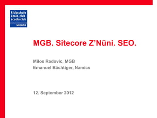 MGB. Sitecore Z’Nüni. SEO.

Milos Radovic, MGB
Emanuel Bächtiger, Namics




12. September 2012
 