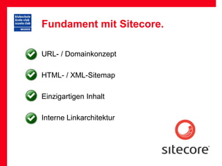 Fundament mit Sitecore.

URL- / Domainkonzept

HTML- / XML-Sitemap

Einzigartigen Inhalt

Interne Linkarchitektur
 