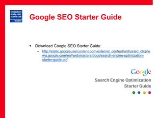 Google SEO Starter Guide


   Download Google SEO Starter Guide:
     – http://static.googleusercontent.com/external_content/untrusted_dlcp/w
       ww.google.com/en//webmasters/docs/search-engine-optimization-
       starter-guide.pdf
 