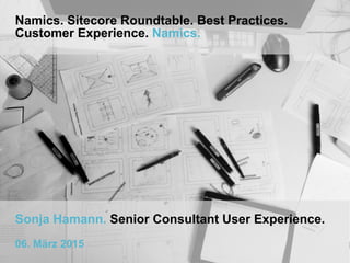 Namics. Sitecore Roundtable. Best Practices.
Customer Experience. Namics.
Sonja Hamann. Senior Consultant User Experience.
06. März 2015
 