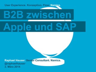 User Experience. Konzeption. Flow. Namics.

B2B zwischen
Apple und SAP

Raphael Hauser. Senior Consultant. Namics.
@raphaelhauser
3. März 2014

 