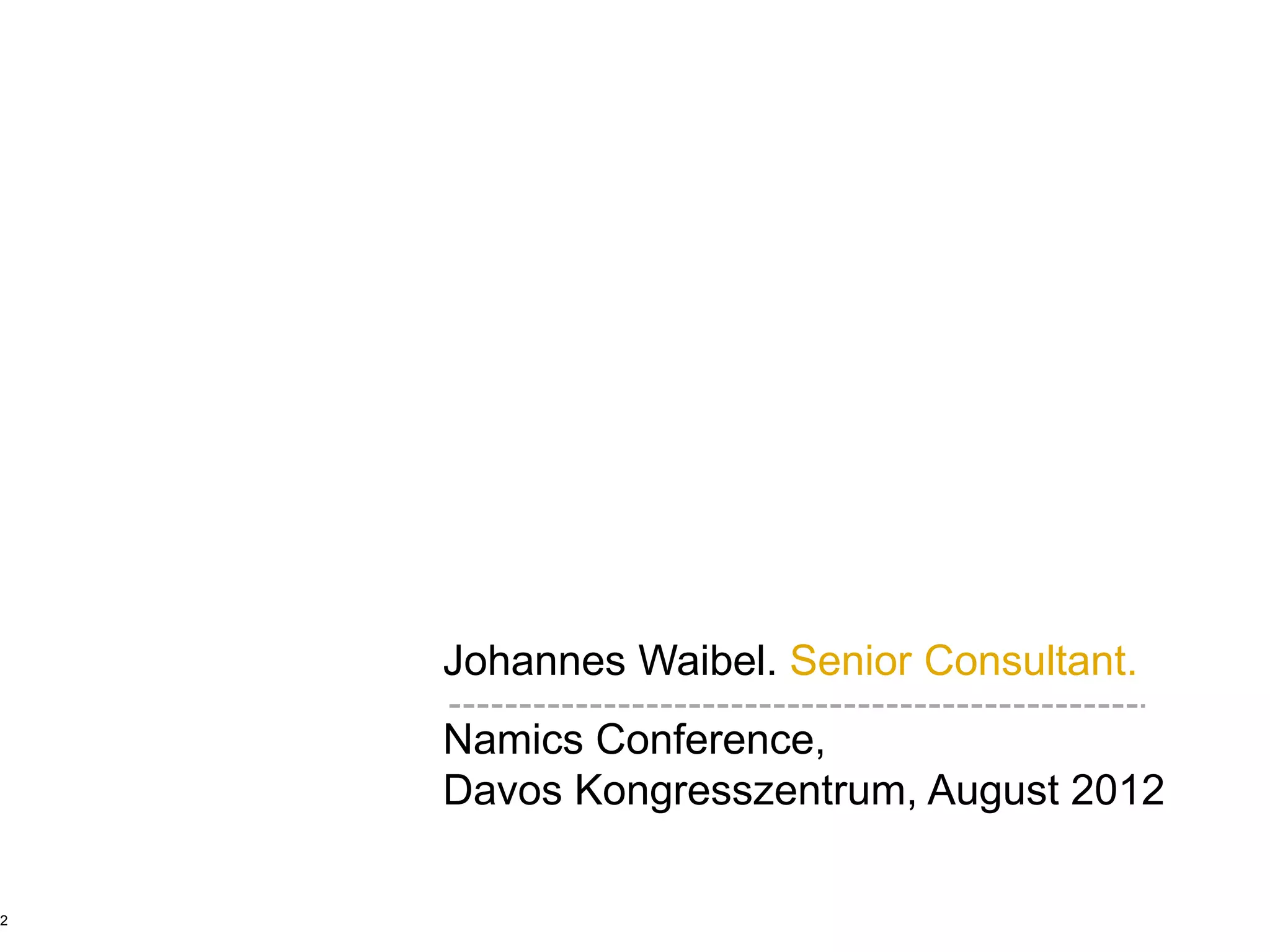 Johannes Waibel. Senior Consultant.
    Namics Conference,
    Davos Kongresszentrum, August 2012

2
 