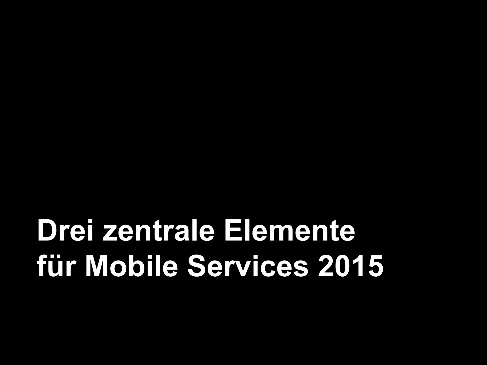Drei zentrale Elemente
für Mobile Services 2015
 