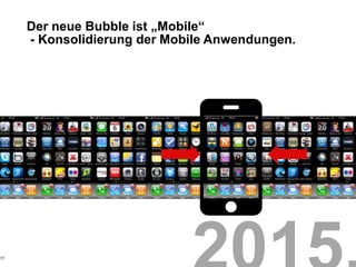 Der neue Bubble ist „Mobile“
     - Konsolidierung der Mobile Anwendungen.




17
 