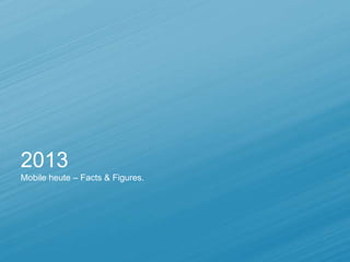 2013
Mobile heute – Facts & Figures.
 