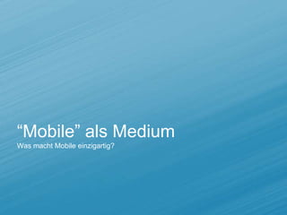 “Mobile” als Medium
Was macht Mobile einzigartig?
 