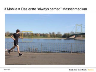 Namics.
3 Mobile = Das erste “always carried” Massenmedium
(Fast) alles über Mobile.August 2013.
 