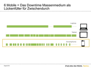 Namics.
6 Mobile = Das Downtime Massenmedium als
Lückenfüller für Zwischendurch
(Fast) alles über Mobile.August 2013.
 