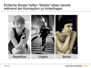 Namics.
Einfache Muster helfen “Mobile”-Ideen bereits
während der Konzeption zu hinterfragen
(Fast) alles über Mobile.
Urgent BoredRepetitive
August 2013.
 