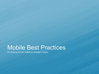 Mobile Best Practices
Ein Auszug aus der Vielfalt an aktuellen Trends
 
