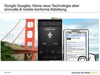 Namics.
Google Googles: Keine neue Technologie aber
sinnvolle & mobile konforme Abbildung.
(Fast) alles über Mobile.August 2013.
 