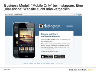 Namics.
Business Modell: “Mobile Only“ bei Instagram. Eine
„klassische“ Website sucht man vergeblich.
(Fast) alles über Mobile.August 2013.
 