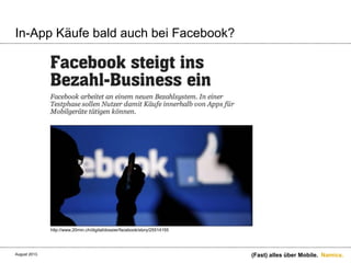 Namics.
In-App Käufe bald auch bei Facebook?
(Fast) alles über Mobile.
http://www.20min.ch/digital/dossier/facebook/story/25514155
August 2013.
 